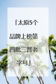 太原5个品牌上榜第四批三晋老字号