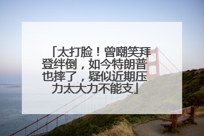 太打脸！曾嘲笑拜登绊倒，如今特朗普也摔了，疑似近期压力太大力不能支