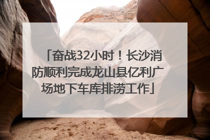 奋战32小时！长沙消防顺利完成龙山县亿利广场地下车库排涝工作