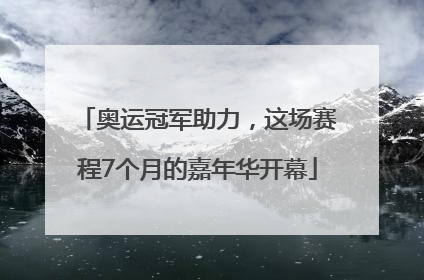 奥运冠军助力，这场赛程7个月的嘉年华开幕