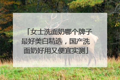 女士洗面奶哪个牌子最好美白精选，国产洗面奶好用又便宜实测