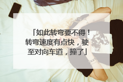 如此转弯要不得！转弯速度有点快，驶至对向车道，撞了