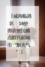 威海临港区：16处惠农便民摊点群托起城市“烟火气”