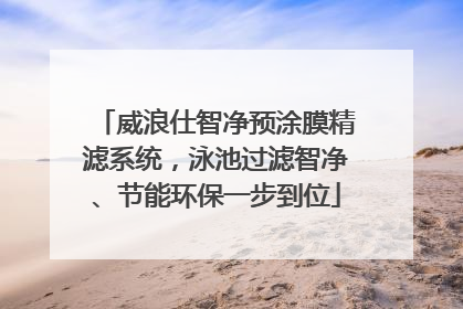 威浪仕智净预涂膜精滤系统，泳池过滤智净、节能环保一步到位