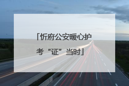 忻府公安暖心护考“证”当时