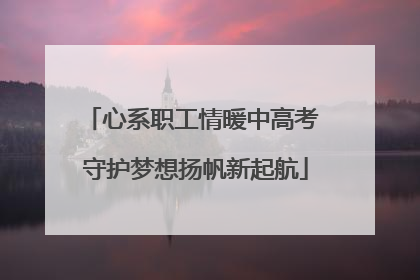 心系职工情暖中高考 守护梦想扬帆新起航