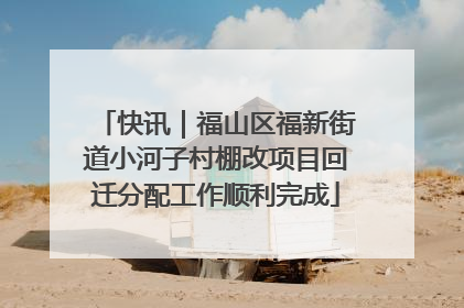 快讯｜福山区福新街道小河子村棚改项目回迁分配工作顺利完成