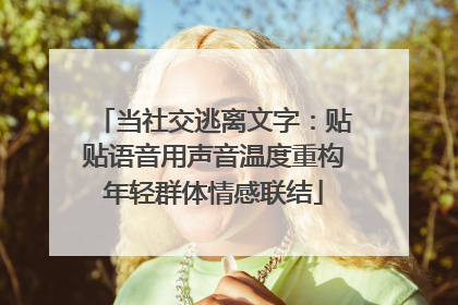 当社交逃离文字：贴贴语音用声音温度重构年轻群体情感联结