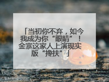 当初你不弃，如今我成为你“眼睛”！金寨这家人上演现实版“搀扶”