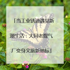 当工业锈迹遇见新潮生活：大同老煤气厂变身文旅新地标