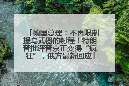德国总理：不再限制援乌武器的射程！特朗普批评普京正变得“疯狂”，俄方最新回应