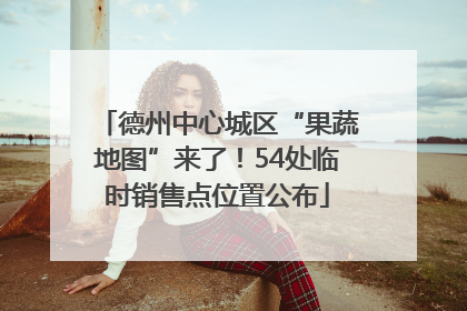 德州中心城区“果蔬地图”来了！54处临时销售点位置公布
