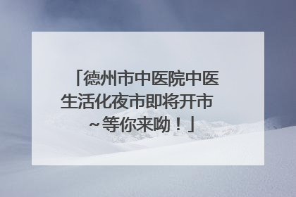 德州市中医院中医生活化夜市即将开市～等你来呦！