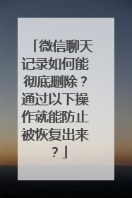 微信聊天记录如何能彻底删除？通过以下操作就能防止被恢复出来？