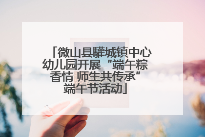 微山县驩城镇中心幼儿园开展“端午粽香情 师生共传承”端午节活动