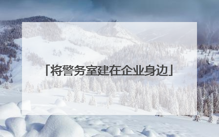 将警务室建在企业身边