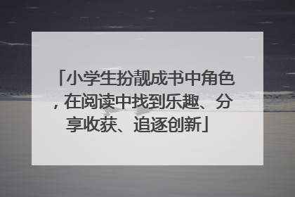 小学生扮靓成书中角色，在阅读中找到乐趣、分享收获、追逐创新