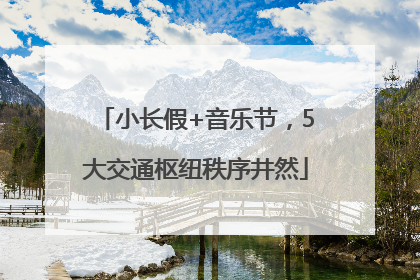 小长假+音乐节，5大交通枢纽秩序井然