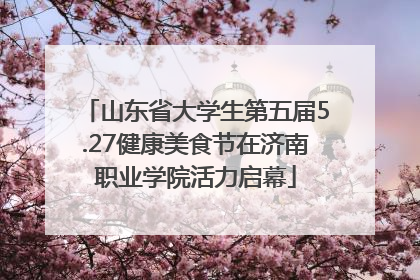 山东省大学生第五届5.27健康美食节在济南职业学院活力启幕