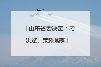 山东省委决定：刁洪斌、荣刚履新
