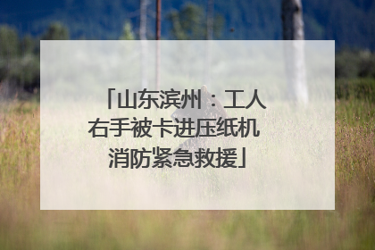 山东滨州：工人右手被卡进压纸机 消防紧急救援