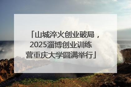 山城淬火创业破局，2025淄博创业训练营重庆大学圆满举行