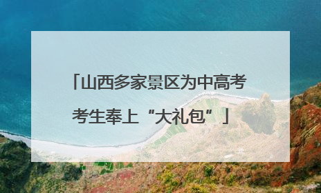 山西多家景区为中高考考生奉上“大礼包”
