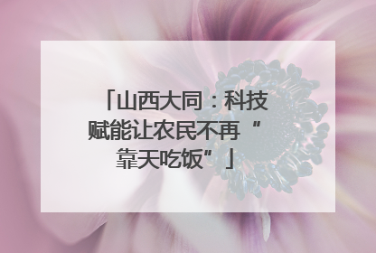 山西大同：科技赋能让农民不再“靠天吃饭”