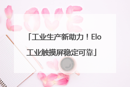 工业生产新助力！Elo 工业触摸屏稳定可靠