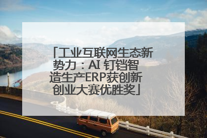 工业互联网生态新势力：AI 钉铛智造生产ERP获创新创业大赛优胜奖