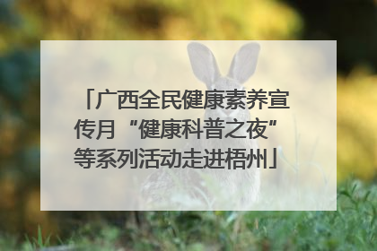 广西全民健康素养宣传月“健康科普之夜”等系列活动走进梧州