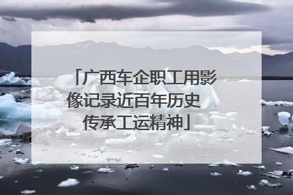 广西车企职工用影像记录近百年历史 传承工运精神