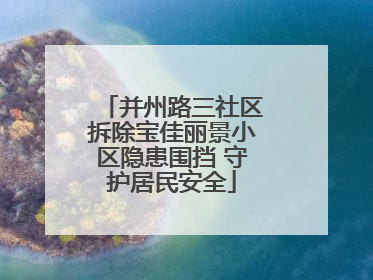 并州路三社区拆除宝佳丽景小区隐患围挡 守护居民安全