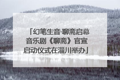 幻笔生音·聊斋启幕 音乐剧《聊斋》官宣启动仪式在淄川举办
