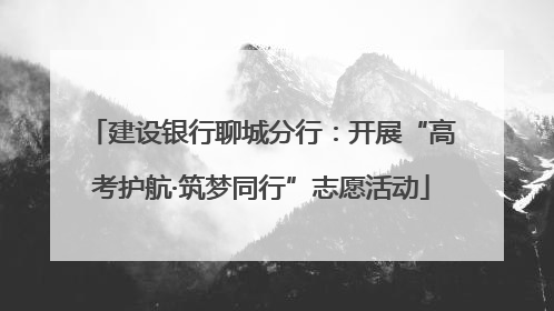 建设银行聊城分行：开展“高考护航·筑梦同行”志愿活动