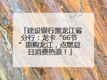 建设银行黑龙江省分行：龙卡“66节”惠购龙江，点燃夏日消费热浪！
