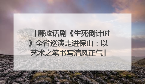 廉政话剧《生死倒计时》全省巡演走进保山：以艺术之笔书写清风正气