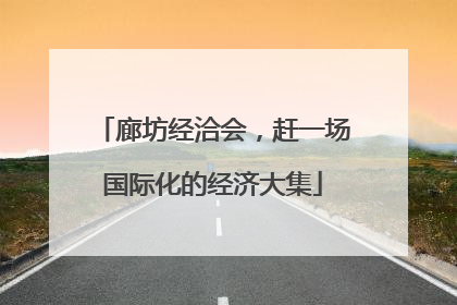 廊坊经洽会，赶一场国际化的经济大集