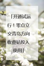 开通试运行！零点立交青岛方向收费站投入使用
