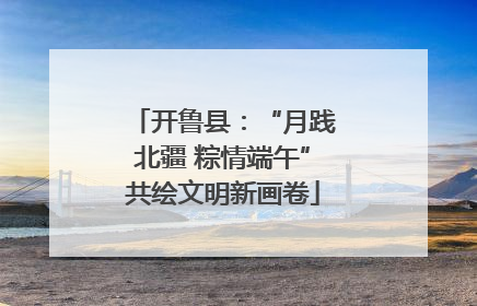 开鲁县：“月践北疆 粽情端午”共绘文明新画卷