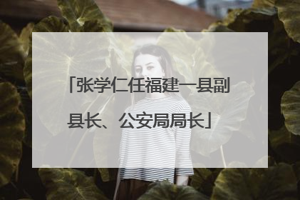 张学仁任福建一县副县长、公安局局长