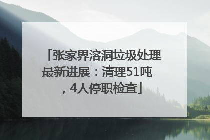 张家界溶洞垃圾处理最新进展：清理51吨，4人停职检查