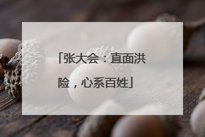 张大会：直面洪险，心系百姓