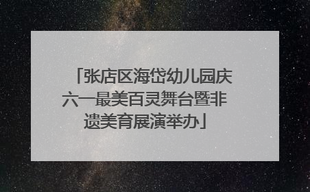 张店区海岱幼儿园庆六一最美百灵舞台暨非遗美育展演举办