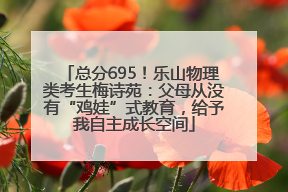 总分695！乐山物理类考生梅诗苑：父母从没有“鸡娃”式教育，给予我自主成长空间