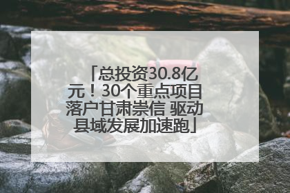 总投资30.8亿元！30个重点项目落户甘肃崇信 驱动县域发展加速跑