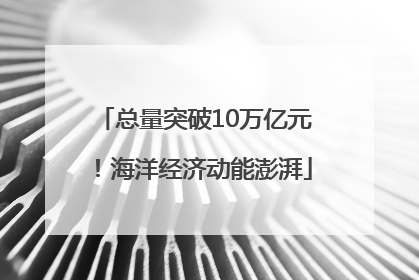 总量突破10万亿元！海洋经济动能澎湃