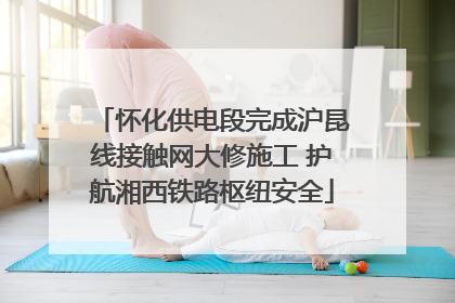 怀化供电段完成沪昆线接触网大修施工 护航湘西铁路枢纽安全