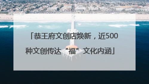 恭王府文创店焕新，近500种文创传达“福”文化内涵