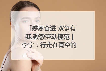 感恩奋进 双争有我·致敬劳动模范｜李宁：行走在高空的“电网卫士”